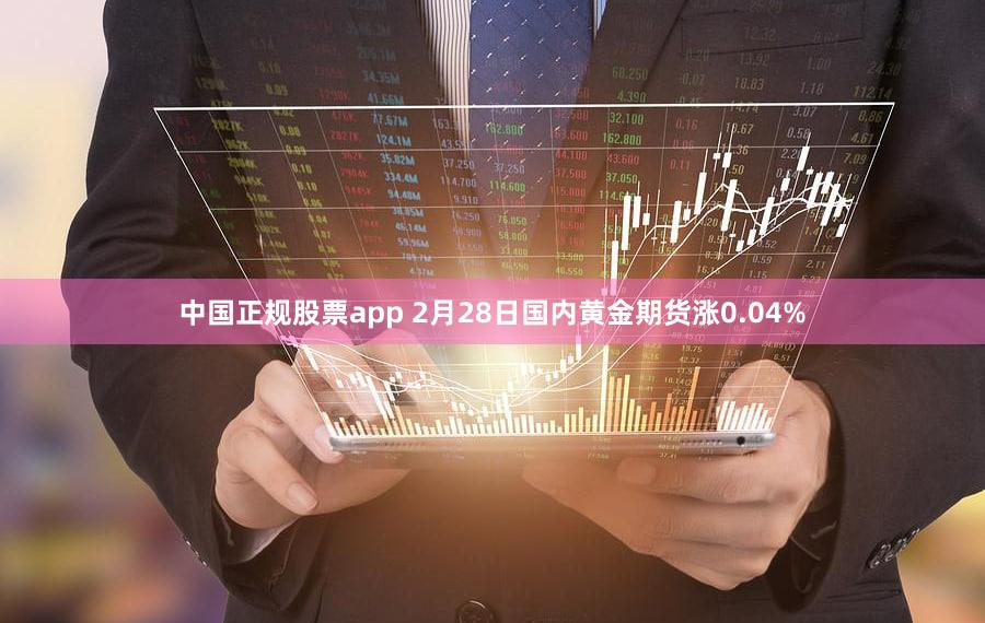 中国正规股票app 2月28日国内黄金期货涨0.04%